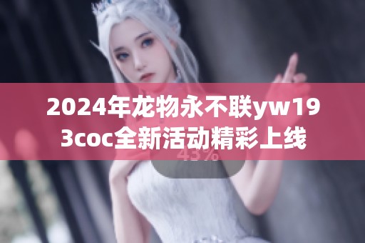2024年龙物永不联yw193coc全新活动精彩上线