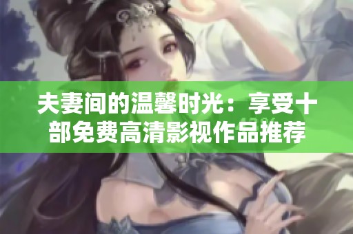 夫妻间的温馨时光：享受十部免费高清影视作品推荐