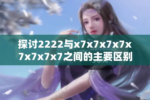 探讨2222与x7x7x7x7x7x7x7x7之间的主要区别与应用解析