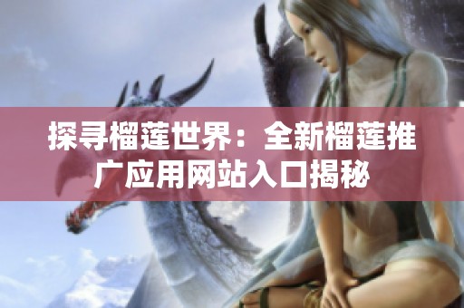 探寻榴莲世界：全新榴莲推广应用网站入口揭秘