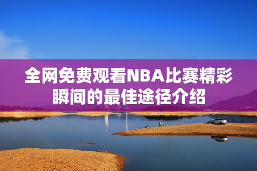 全网免费观看NBA比赛精彩瞬间的最佳途径介绍