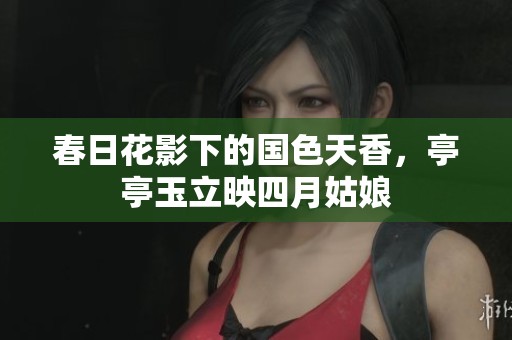 春日花影下的国色天香，亭亭玉立映四月姑娘