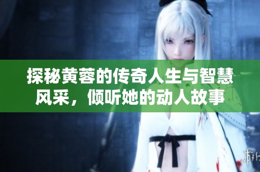 探秘黄蓉的传奇人生与智慧风采，倾听她的动人故事