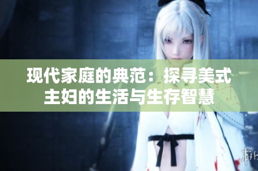 现代家庭的典范：探寻美式主妇的生活与生存智慧
