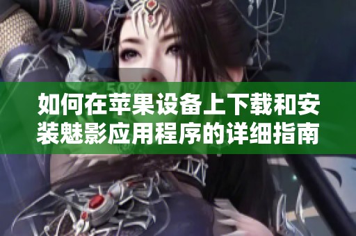 如何在苹果设备上下载和安装魅影应用程序的详细指南