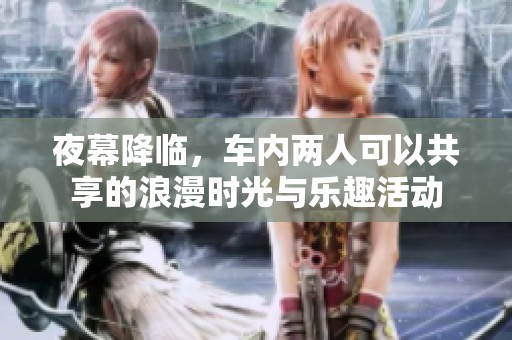 夜幕降临，车内两人可以共享的浪漫时光与乐趣活动