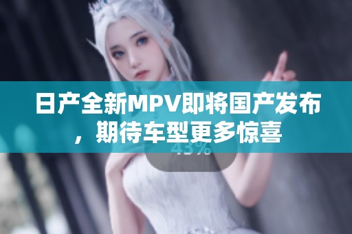 日产全新MPV即将国产发布，期待车型更多惊喜