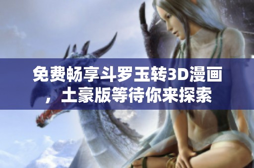 免费畅享斗罗玉转3D漫画，土豪版等待你来探索