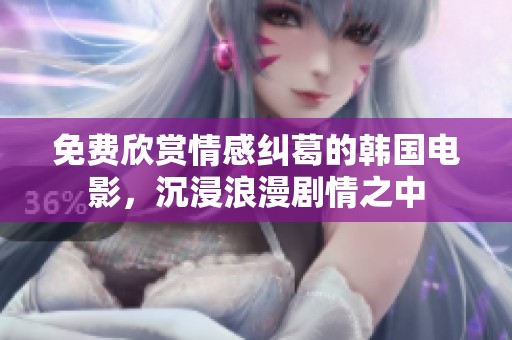 免费欣赏情感纠葛的韩国电影，沉浸浪漫剧情之中
