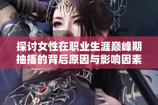 探讨女性在职业生涯巅峰期抽搐的背后原因与影响因素
