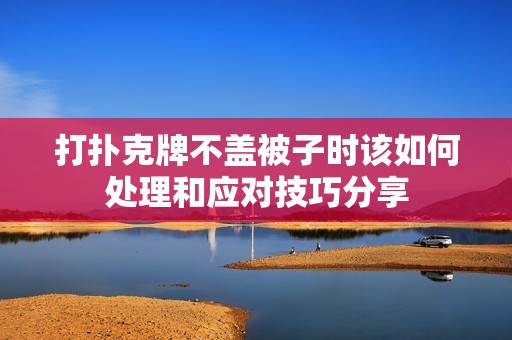 打扑克牌不盖被子时该如何处理和应对技巧分享