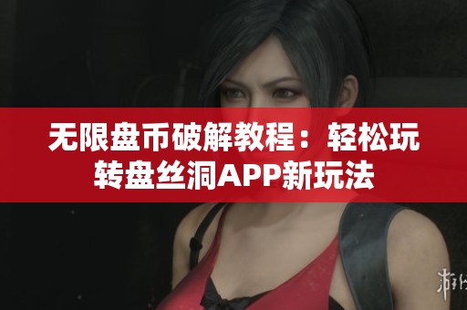 无限盘币破解教程：轻松玩转盘丝洞APP新玩法