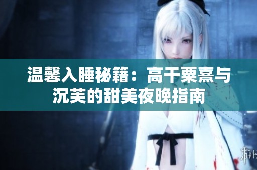 温馨入睡秘籍：高干粟熹与沉芙的甜美夜晚指南