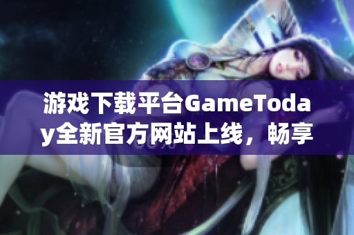 游戏下载平台GameToday全新官方网站上线，畅享丰富游戏体验