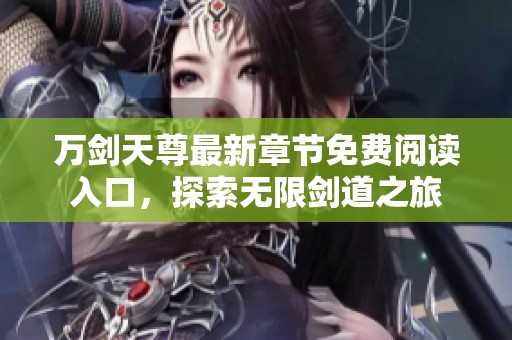 万剑天尊最新章节免费阅读入口，探索无限剑道之旅