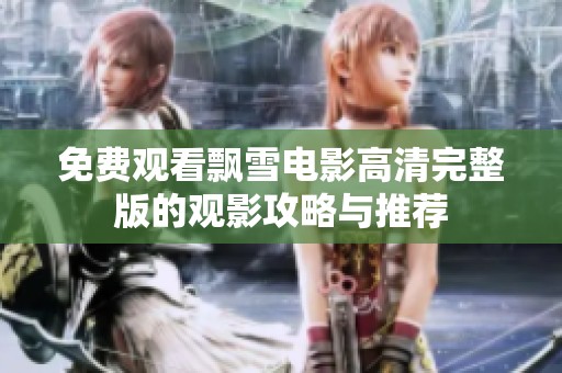 免费观看飘雪电影高清完整版的观影攻略与推荐