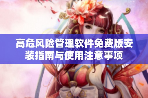 高危风险管理软件免费版安装指南与使用注意事项