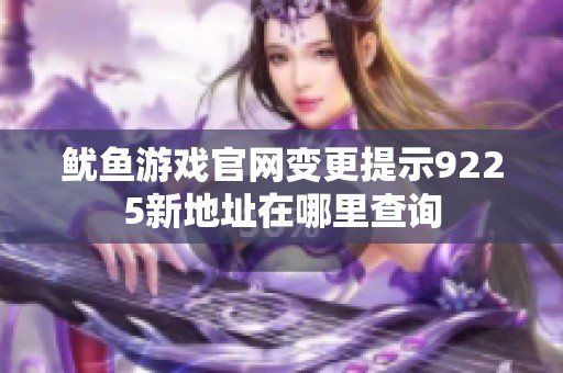 鱿鱼游戏官网变更提示9225新地址在哪里查询