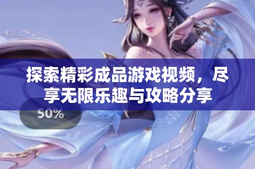 探索精彩成品游戏视频，尽享无限乐趣与攻略分享