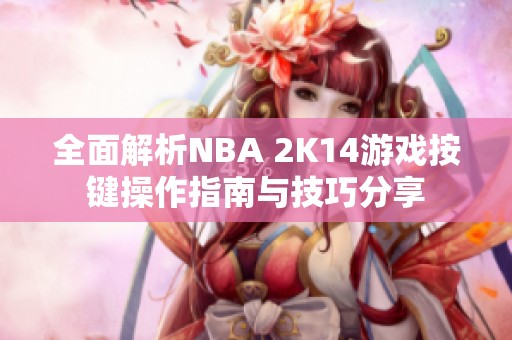 全面解析NBA 2K14游戏按键操作指南与技巧分享
