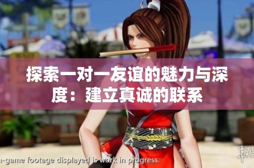 探索一对一友谊的魅力与深度：建立真诚的联系