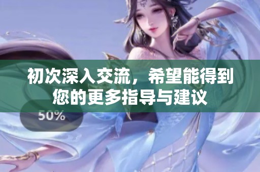 初次深入交流，希望能得到您的更多指导与建议