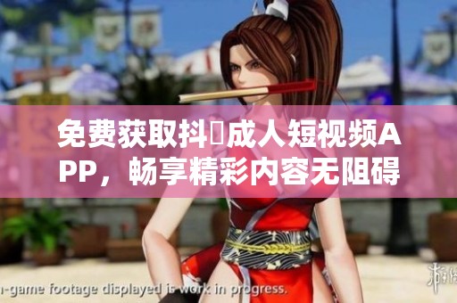 免费获取抖抈成人短视频APP，畅享精彩内容无阻碍