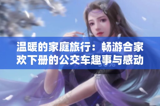 温暖的家庭旅行：畅游合家欢下册的公交车趣事与感动