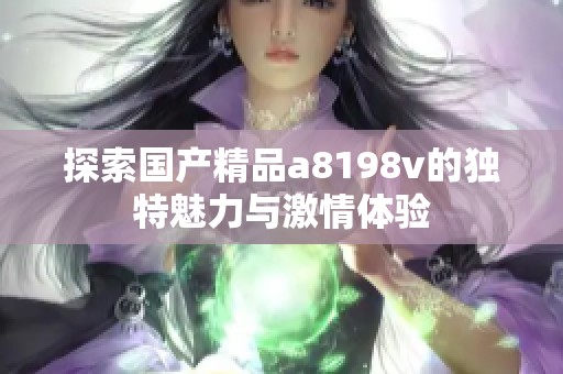 探索国产精品a8198v的独特魅力与激情体验