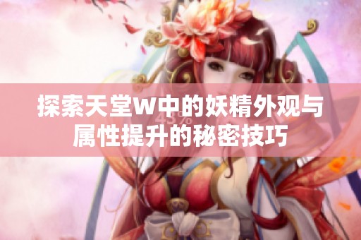 探索天堂W中的妖精外观与属性提升的秘密技巧