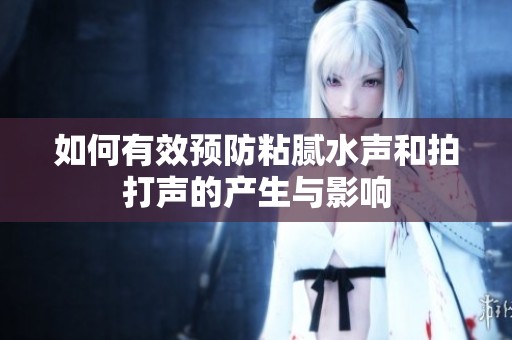 如何有效预防粘腻水声和拍打声的产生与影响