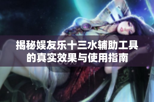 揭秘娱友乐十三水辅助工具的真实效果与使用指南