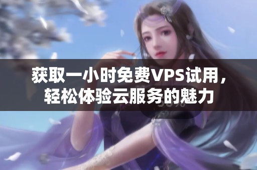 获取一小时免费VPS试用，轻松体验云服务的魅力