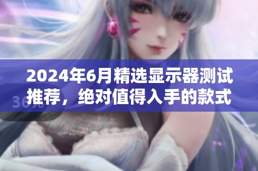 2024年6月精选显示器测试推荐，绝对值得入手的款式盘点
