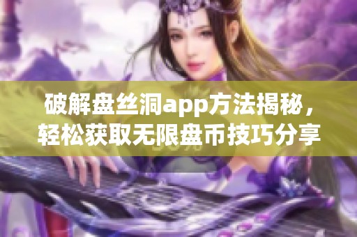 破解盘丝洞app方法揭秘，轻松获取无限盘币技巧分享