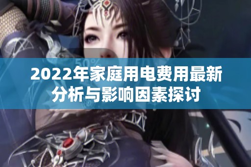 2022年家庭用电费用最新分析与影响因素探讨