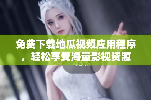 免费下载地瓜视频应用程序，轻松享受海量影视资源