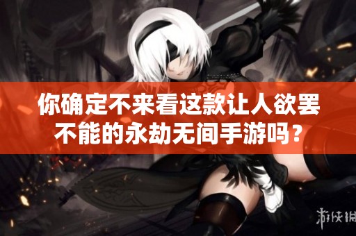 你确定不来看这款让人欲罢不能的永劫无间手游吗？