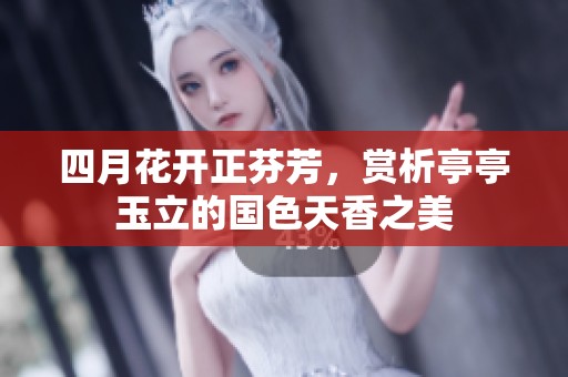 四月花开正芬芳，赏析亭亭玉立的国色天香之美