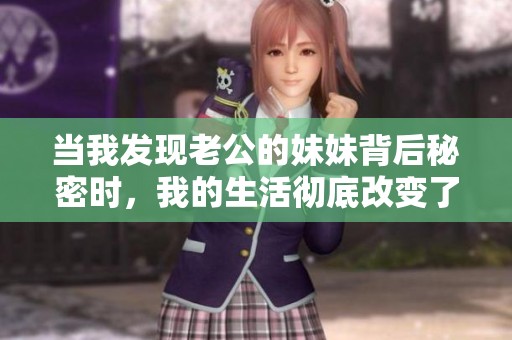 当我发现老公的妹妹背后秘密时，我的生活彻底改变了