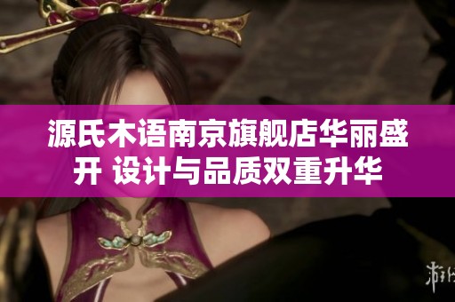 源氏木语南京旗舰店华丽盛开 设计与品质双重升华