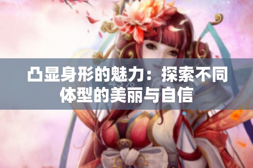 凸显身形的魅力：探索不同体型的美丽与自信