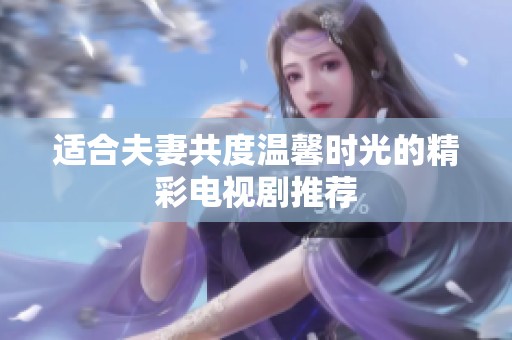 适合夫妻共度温馨时光的精彩电视剧推荐