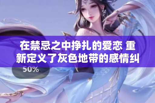 在禁忌之中挣扎的爱恋 重新定义了灰色地带的感情纠葛