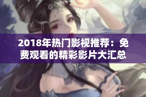 2018年热门影视推荐：免费观看的精彩影片大汇总