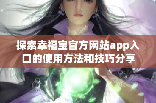 探索幸福宝官方网站app入口的使用方法和技巧分享