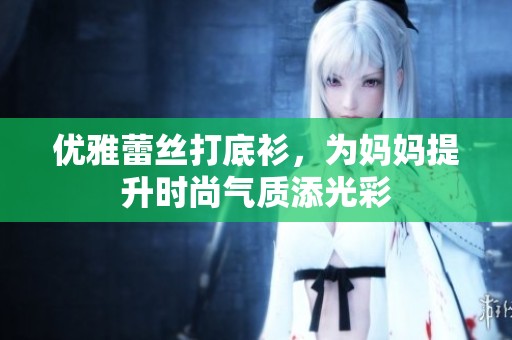优雅蕾丝打底衫，为妈妈提升时尚气质添光彩