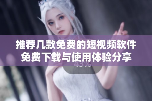推荐几款免费的短视频软件免费下载与使用体验分享