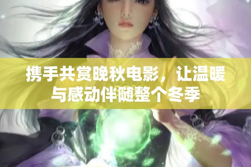 携手共赏晚秋电影，让温暖与感动伴随整个冬季