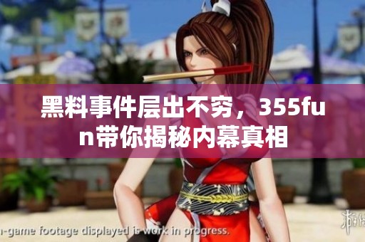 黑料事件层出不穷，355fun带你揭秘内幕真相